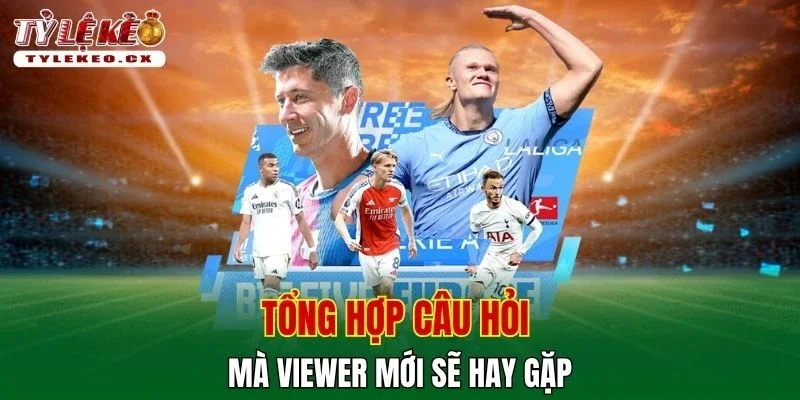 Tỷ Lệ Kèo 19 Tổng hợp câu hỏi mà viewer mới sẽ hay gặp