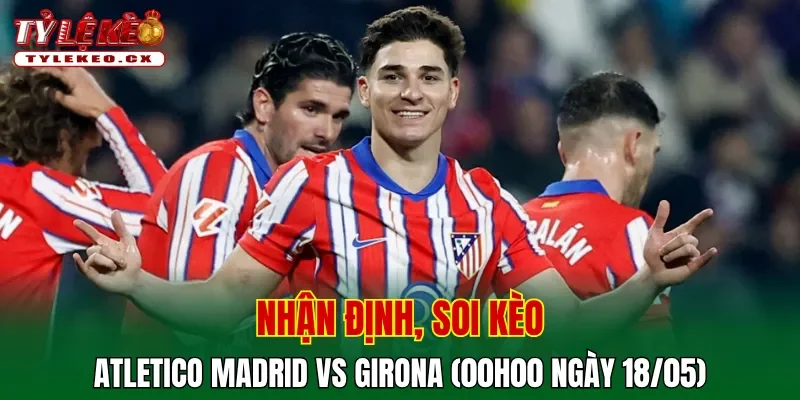 Soi kèo cuộc so tài Atletico Madrid vs Girona