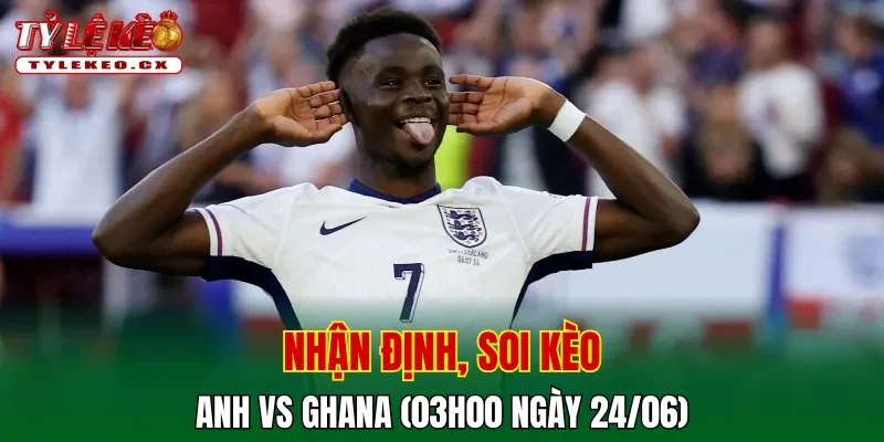 Soi Kèo Anh vs Ghana (03h00 ngày 24/06) Bảng L World Cup 2 Soi kèo cuộc so tài Anh vs Ghana