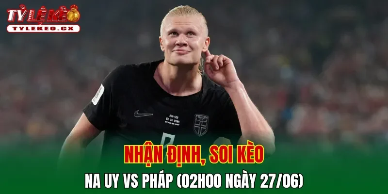 Soi Kèo Na Uy vs Pháp (02h00 ngày 27/06) Bảng I World Cup 2 Soi kèo cuộc so tài Na Uy vs Pháp