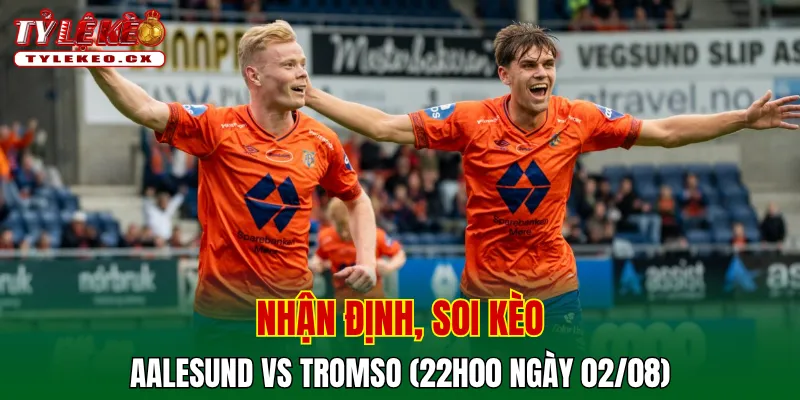 Soi Kèo Aalesund vs Tromso (22h00 ngày 02/08) VĐQG Na Uy 2 Soi kèo cuộc so tài Aalesund vs Tromso