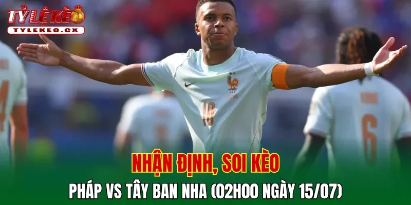 Soi kèo cuộc so tài Pháp vs Tây Ban Nha