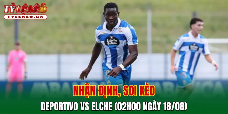 Soi Kèo Deportivo vs Elche (02h00 ngày 18/08) La Liga 2 Soi kèo cuộc so tài Deportivo vs Elche
