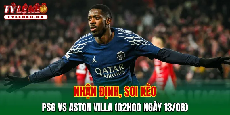 Soi Kèo PSG vs Aston Villa (02h00 ngày 13/08) Siêu Cúp Châu Âu 2 Soi kèo cuộc so tài PSG vs Aston Villa